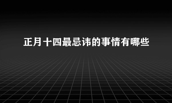正月十四最忌讳的事情有哪些