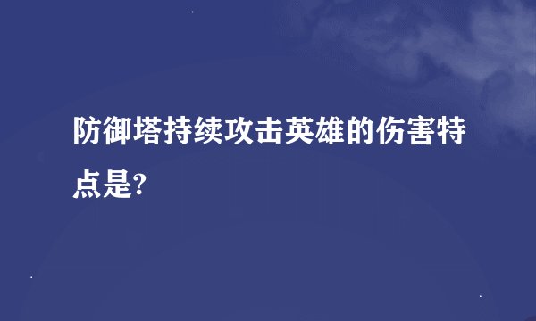 防御塔持续攻击英雄的伤害特点是?