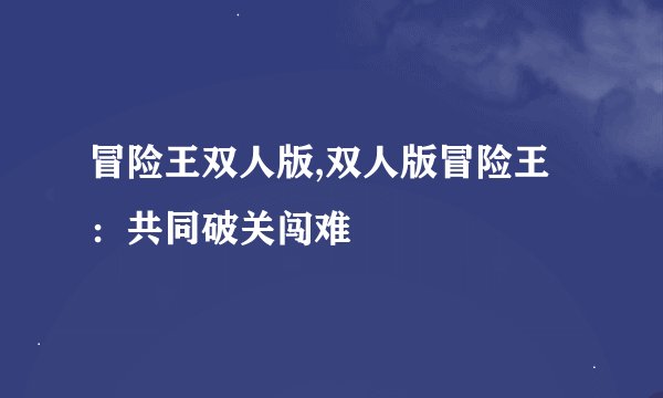 冒险王双人版,双人版冒险王：共同破关闯难