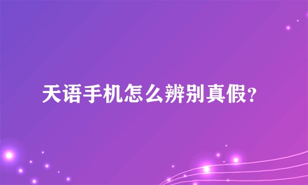 天语手机怎么辨别真假?