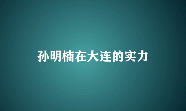 孙明楠在大连的实力