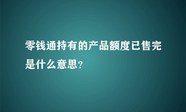零钱通持有的产品额度已售完是什么意思？