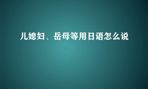 儿媳妇、岳母等用日语怎么说