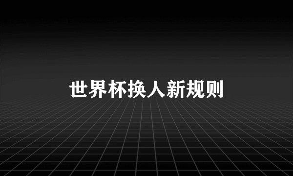 世界杯换人新规则