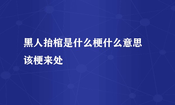 黑人抬棺是什么梗什么意思 该梗来处