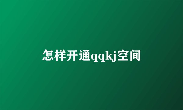 怎样开通qqkj空间