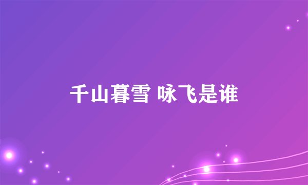 千山暮雪 咏飞是谁