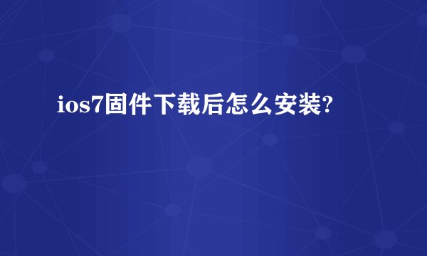 ios7固件下载后怎么安装?