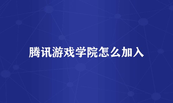 腾讯游戏学院怎么加入