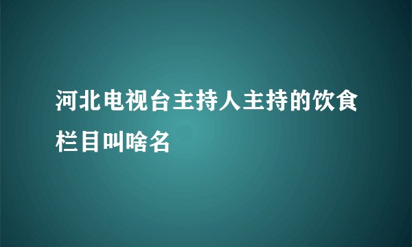 河北电视台主持人主持的饮食栏目叫啥名