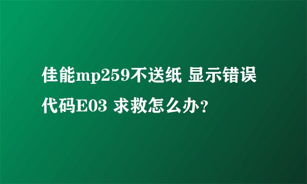 佳能mp259不送纸 显示错误代码E03 求救怎么办？