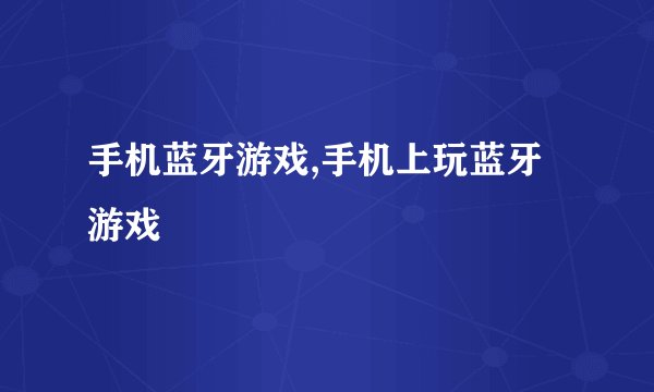 手机蓝牙游戏,手机上玩蓝牙游戏