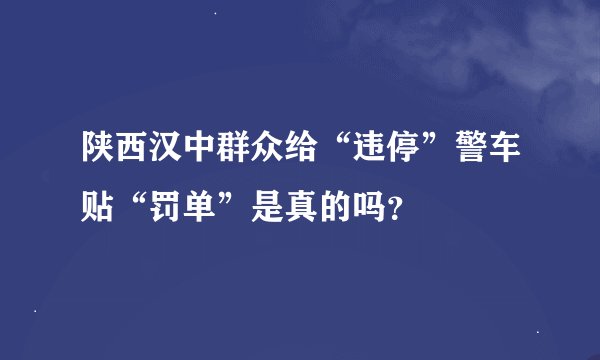 陕西汉中群众给“违停”警车贴“罚单”是真的吗？