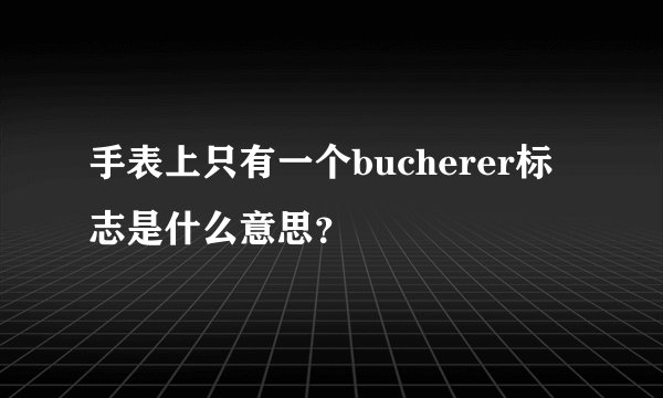 手表上只有一个bucherer标志是什么意思？