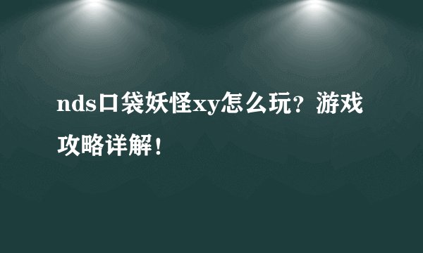 nds口袋妖怪xy怎么玩？游戏攻略详解！