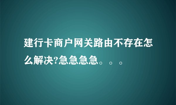 建行卡商户网关路由不存在怎么解决?急急急急。。。