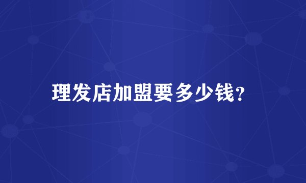 理发店加盟要多少钱？
