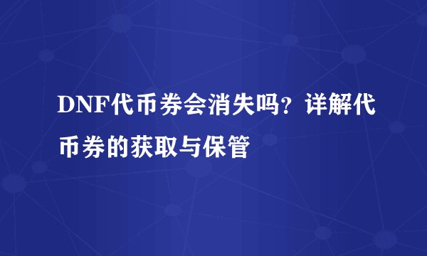 DNF代币券会消失吗？详解代币券的获取与保管