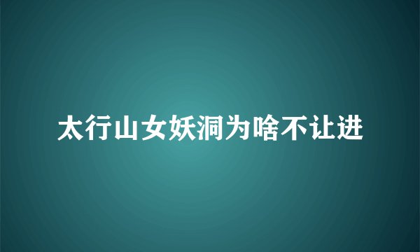 太行山女妖洞为啥不让进