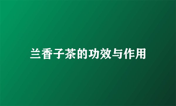 兰香子茶的功效与作用