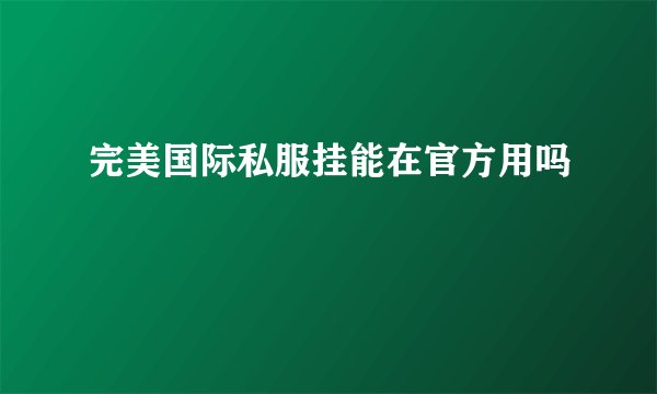 完美国际私服挂能在官方用吗