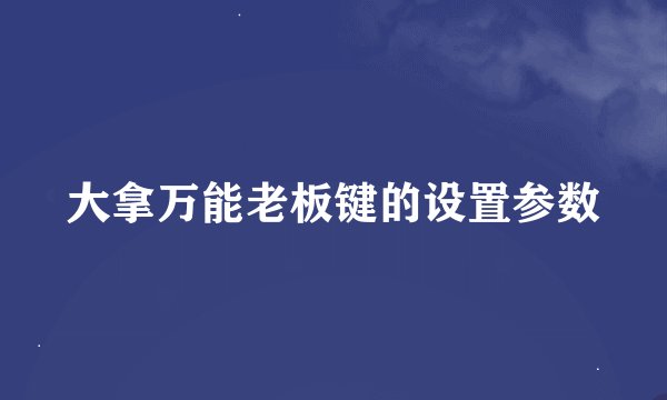 大拿万能老板键的设置参数