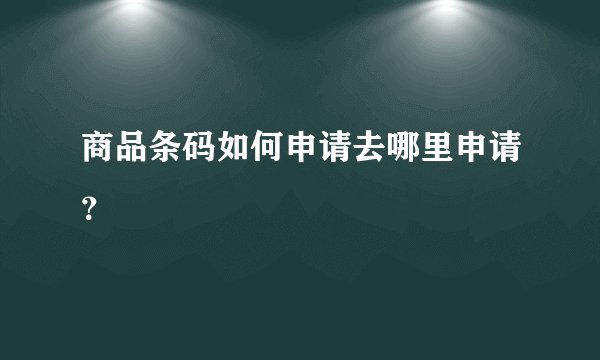 商品条码如何申请去哪里申请？