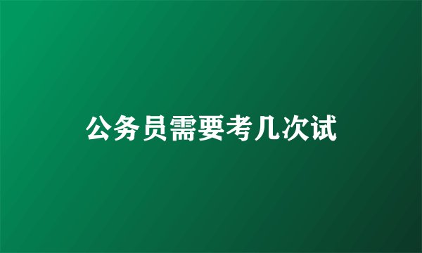 公务员需要考几次试