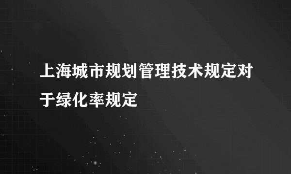 上海城市规划管理技术规定对于绿化率规定
