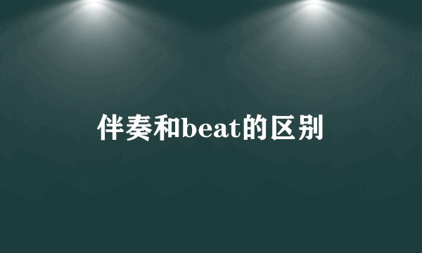伴奏和beat的区别