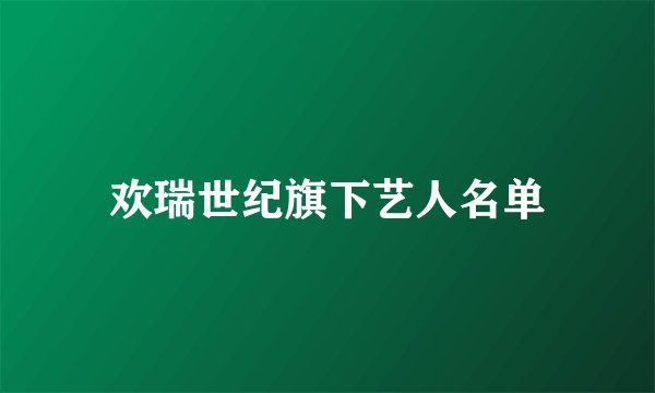 欢瑞世纪旗下艺人名单