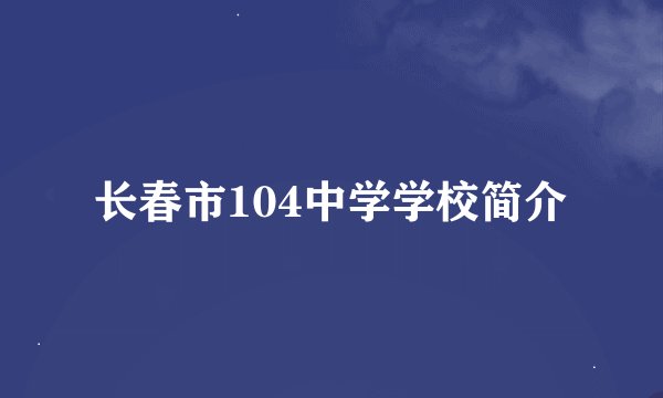 长春市104中学学校简介