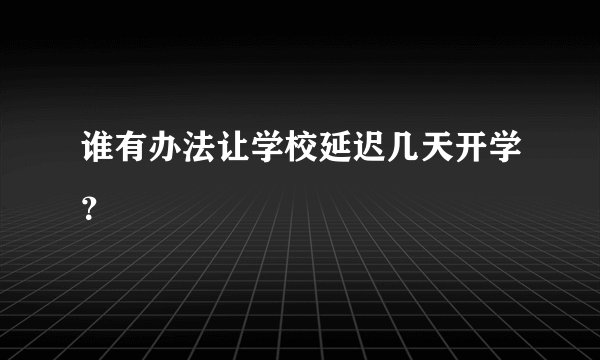 谁有办法让学校延迟几天开学?