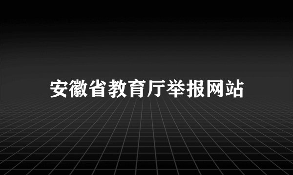 安徽省教育厅举报网站