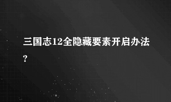 三国志12全隐藏要素开启办法?