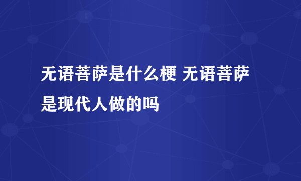 无语菩萨是什么梗 无语菩萨是现代人做的吗