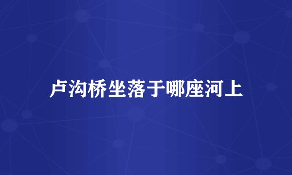 卢沟桥坐落于哪座河上