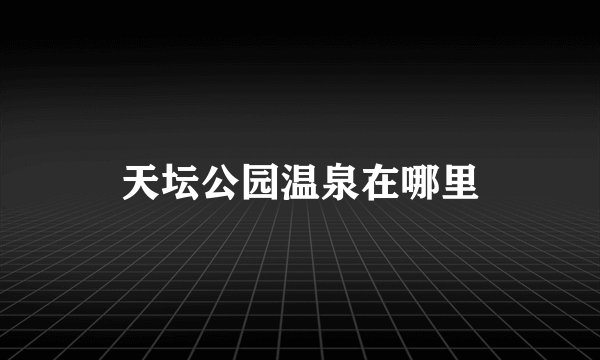 天坛公园温泉在哪里