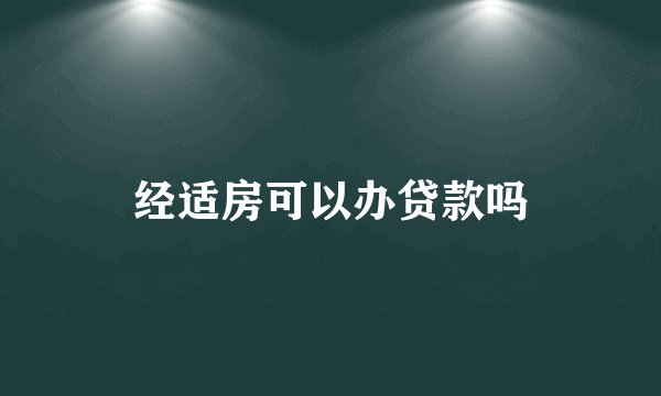 经适房可以办贷款吗
