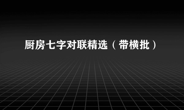 厨房七字对联精选（带横批）
