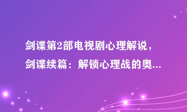 剑谍第2部电视剧心理解说，剑谍续篇：解锁心理战的奥秘与精彩绝伦的剧情解析