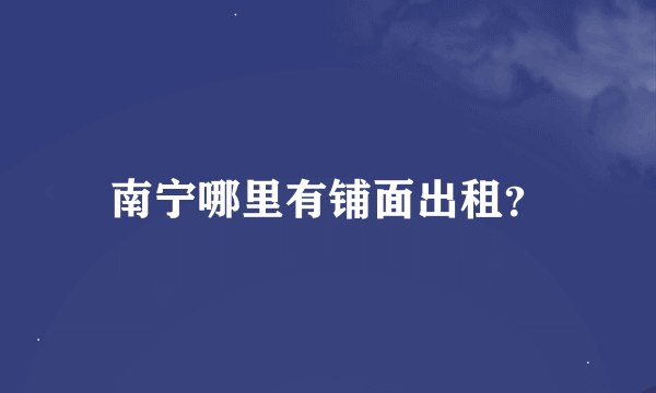南宁哪里有铺面出租？