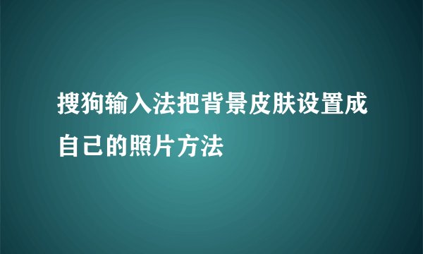 搜狗输入法把背景皮肤设置成自己的照片方法