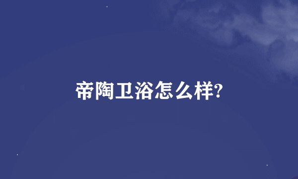帝陶卫浴怎么样?