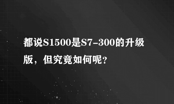 都说S1500是S7-300的升级版，但究竟如何呢？