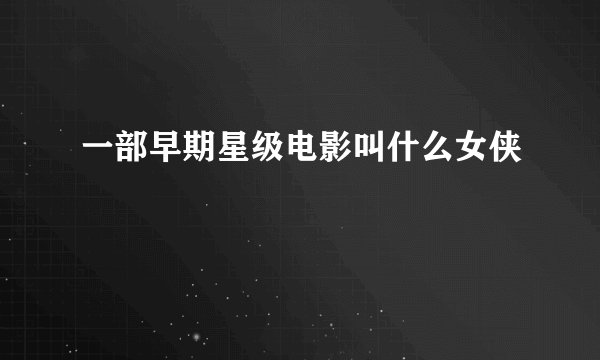一部早期星级电影叫什么女侠