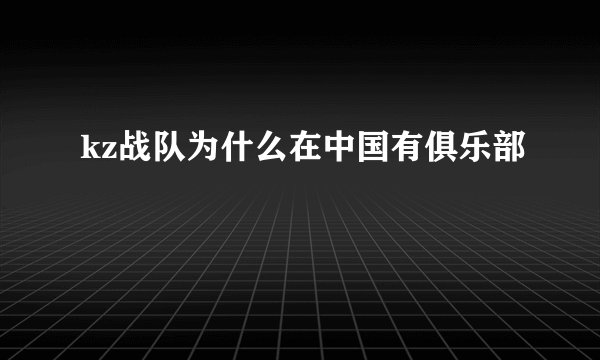 kz战队为什么在中国有俱乐部