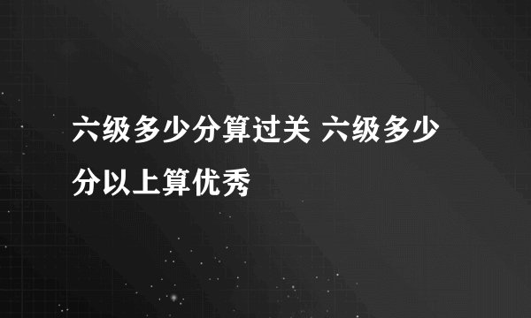六级多少分算过关 六级多少分以上算优秀