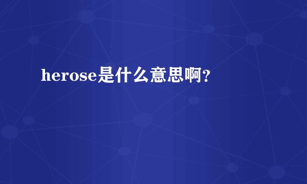 herose是什么意思啊？