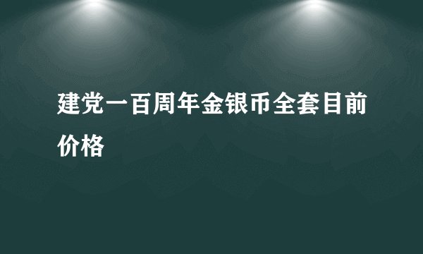 建党一百周年金银币全套目前价格